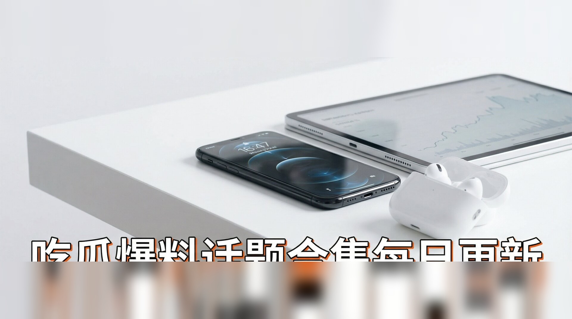 吃瓜爆料话题合集每日更新视频-数码科技新品开箱评测