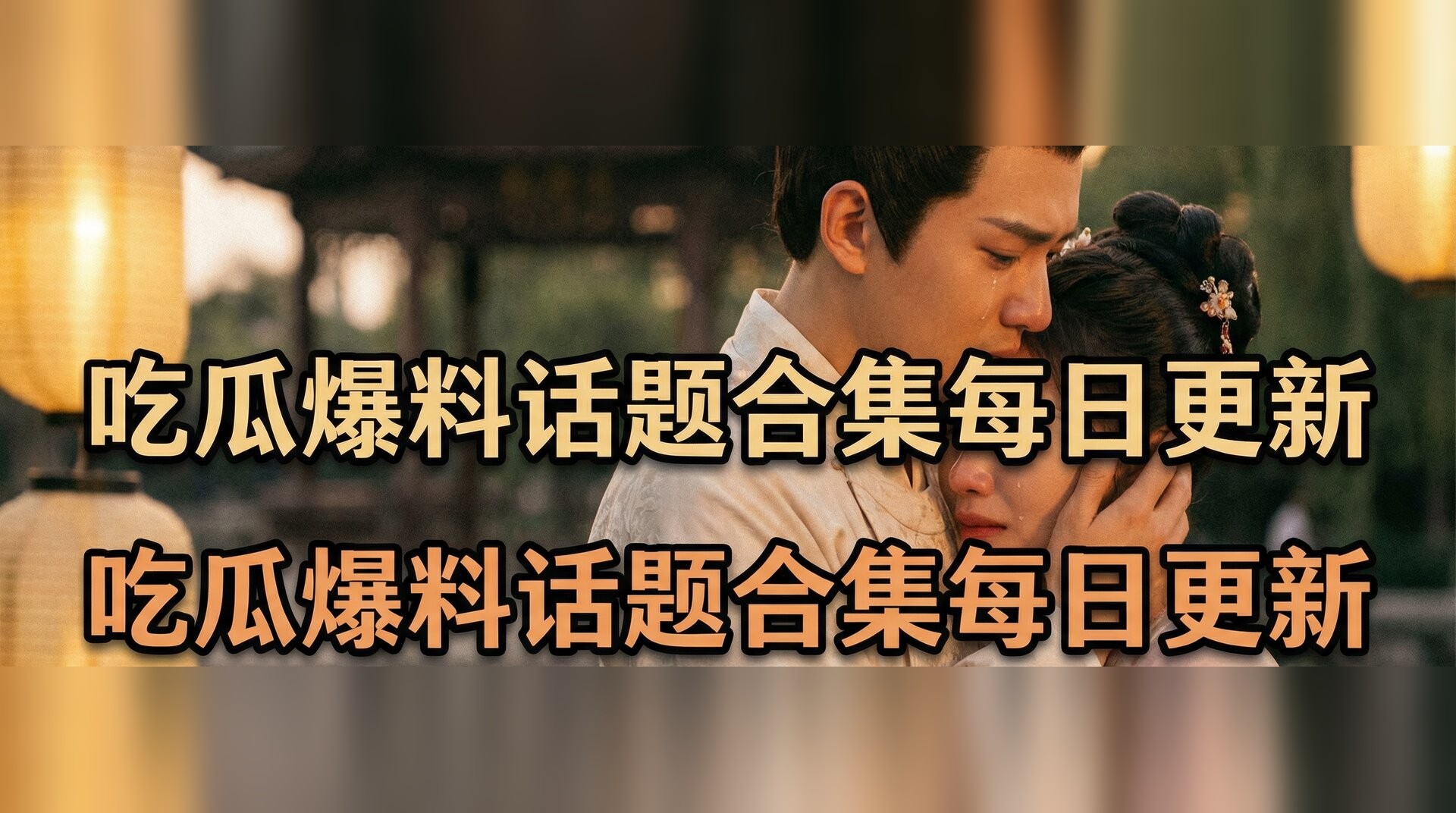 吃瓜爆料话题合集每日更新视频-古装剧情感名场面盘点
